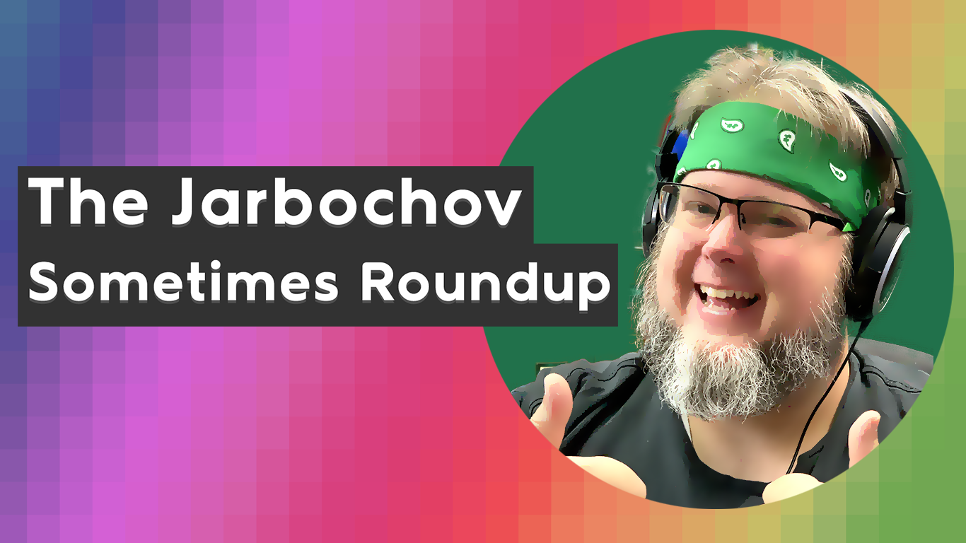 The Jarbochov Sometimes Roundup (June 10th, 2022)